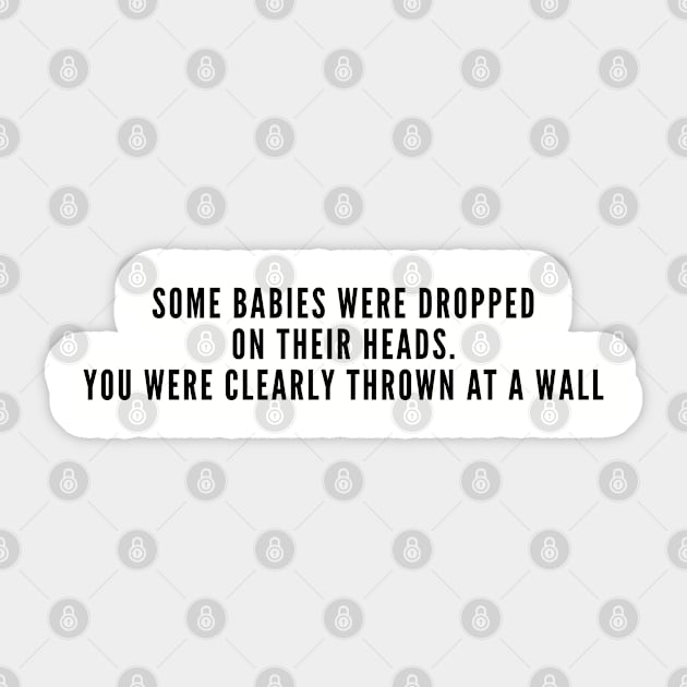 Aggressive - Some Babies Were Dropped On Their Heads You Were Clearly Thrown At A Wall - Funny Joke Silly Statement Slogan Humor Sticker by sillyslogans